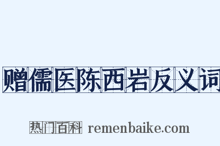 赠儒医陈西岩反义词是什么意思的图片
